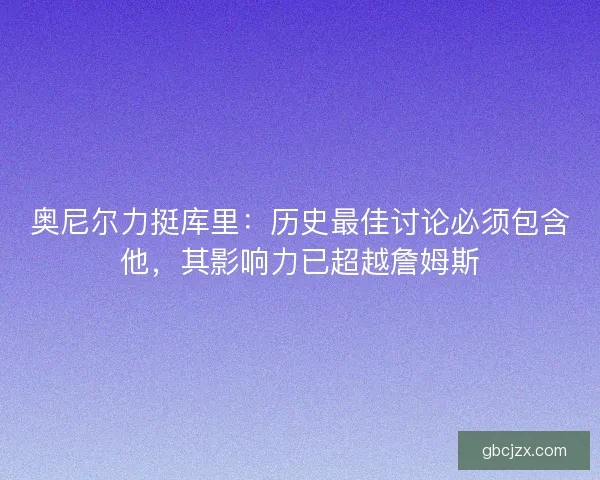 奥尼尔力挺库里：历史最佳讨论必须包含他，其影响力已超越詹姆斯