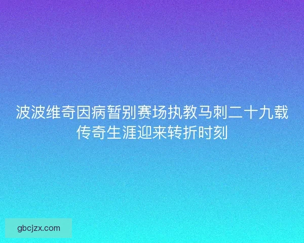 波波维奇因病暂别赛场执教马刺二十九载传奇生涯迎来转折时刻