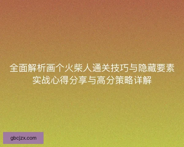 全面解析画个火柴人通关技巧与隐藏要素实战心得分享与高分策略详解
