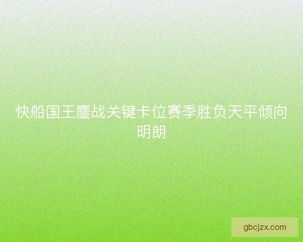 快船国王鏖战关键卡位赛季胜负天平倾向明朗 快船国王鏖战关键卡位赛季胜负天平倾向明朗