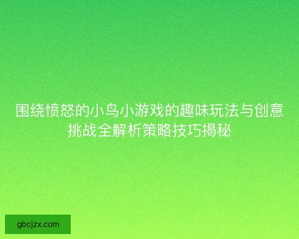 围绕愤怒的小鸟小游戏的趣味玩法与创意挑战全解析策略技巧揭秘 围绕愤怒的小鸟小游戏的趣味玩法与创意挑战全解析策略技巧揭秘