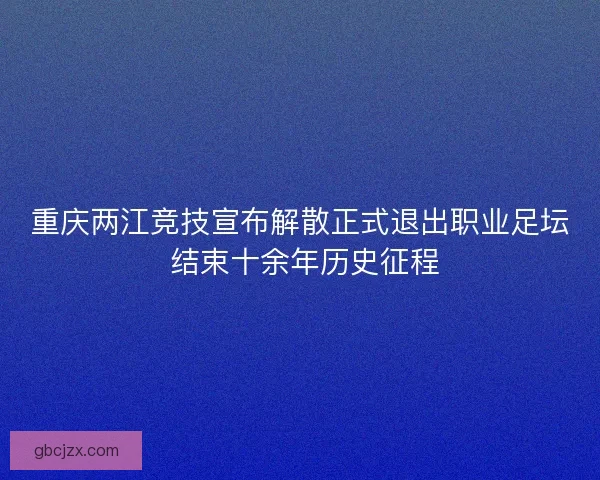 重庆两江竞技宣布解散正式退出职业足坛 结束十余年历史征程 重庆两江竞技宣布解散正式退出职业足坛 结束十余年历史征程