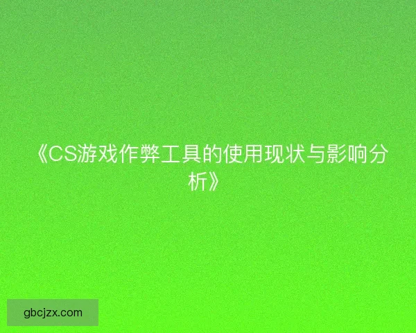 《CS游戏作弊工具的使用现状与影响分析》 《CS游戏作弊工具的使用现状与影响分析》