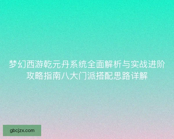 梦幻西游乾元丹系统全面解析与实战进阶攻略指南八大门派搭配思路详解